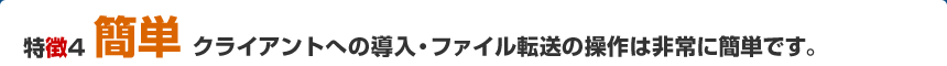 特徴４「簡単」クライアントへの導入・ファイル転送の操作は非常に簡単です。　SpartanFast（スパルタンファースト）