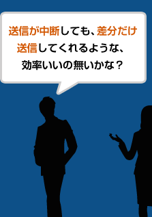 送信が中断しても、差分だけ送信してくれるような、効率いいの無いかな？