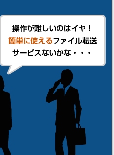 操作が難しいのはイヤ！簡単に使えるファイル転送サービスないかな・・・